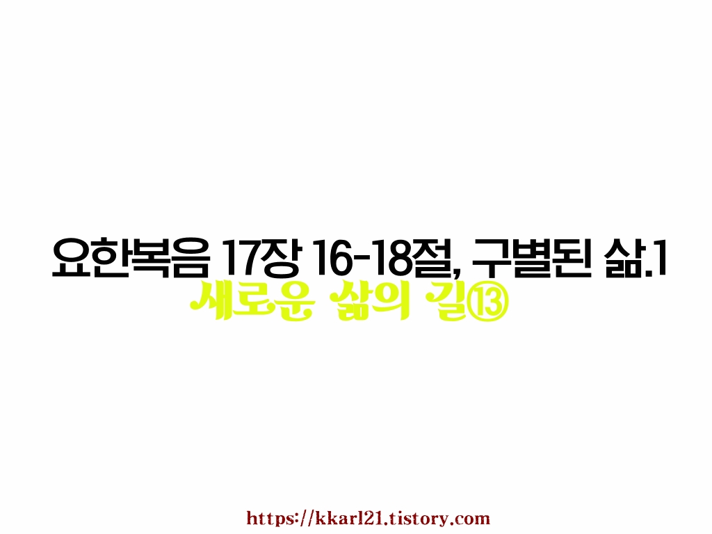  새로운 삶의 길⑬ 요한복음 17장 16-18절, 구별된 삶.1