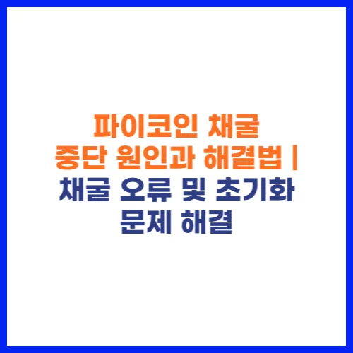 파이코인 채굴 중단 원인과 해결법 채굴 오류 및 초기화 문제 해결