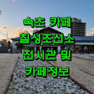  속초 필수 여행코스 칠성조선소 전시관 및 카페 정보