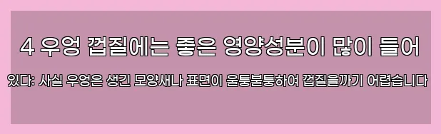  4 우엉 껍질에는 좋은 영양성분이 많이 들어 있다: 사실 우엉은 생긴 모양새나 표면이 울퉁불퉁하여 껍질을까기 어렵습니다