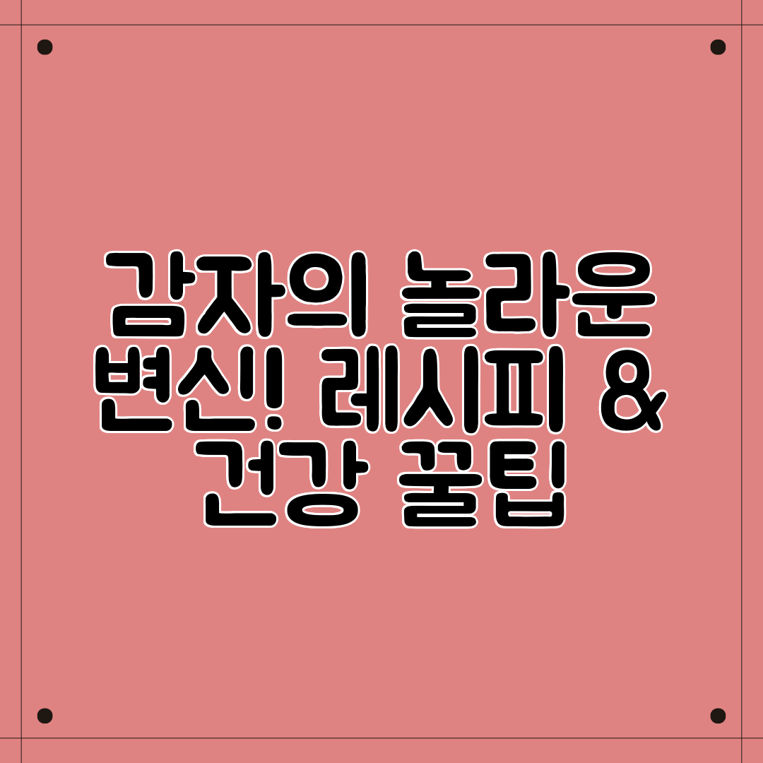 감자의 놀라운 변신! 레시피 & 건강 꿀팁