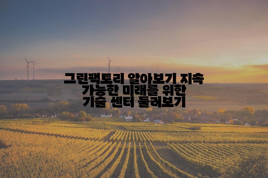 그린팩토리 알아보기 지속 가능한 미래를 위한 기술 센터 둘러보기