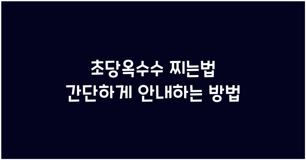 초당옥수수 찌는 법