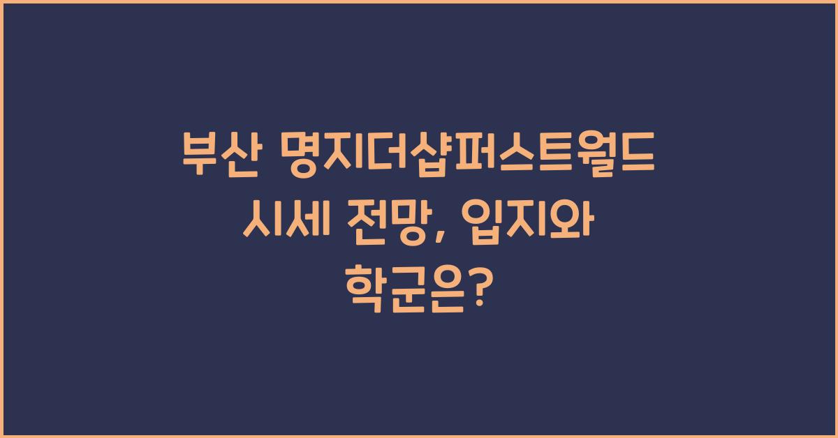 부산 명지더샵퍼스트월드 시세 전망 입지 학군