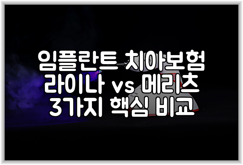 임플란트 치아보험 라이나 vs 메리츠 3가지 핵심 비교