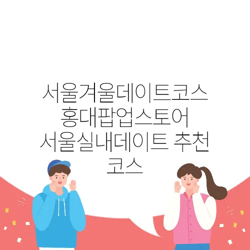 서울겨울데이트코스 홍대팝업스토어 서울실내데이트 추천 코스