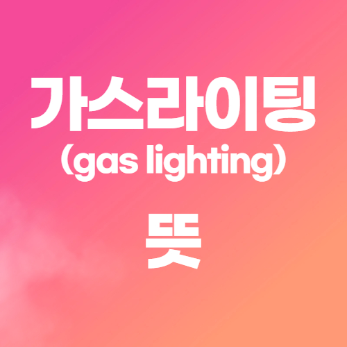  가스라이팅 뜻 가까이 있는 사람들을 조심해야 하나?