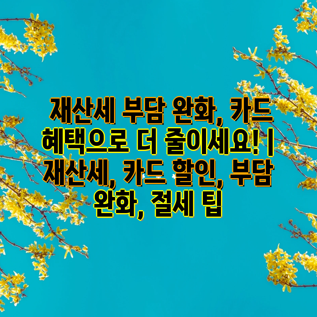  재산세 부담 완화, 카드 혜택으로 더 줄이세요!  재