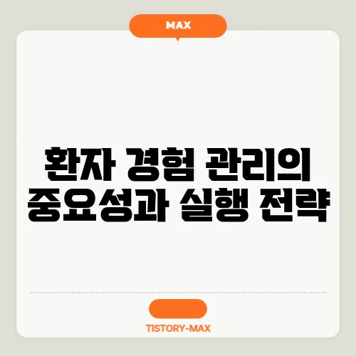 환자 경험 관리의 중요성과 실행 전략