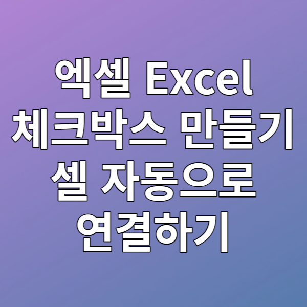  [업무가이드] 엑셀 체크박스 만들기, 셀 자동으로 연결하기