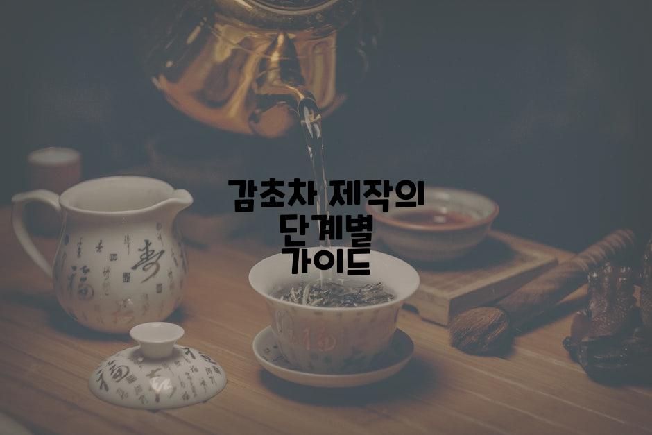 감초차 제작의 단계별 가이드