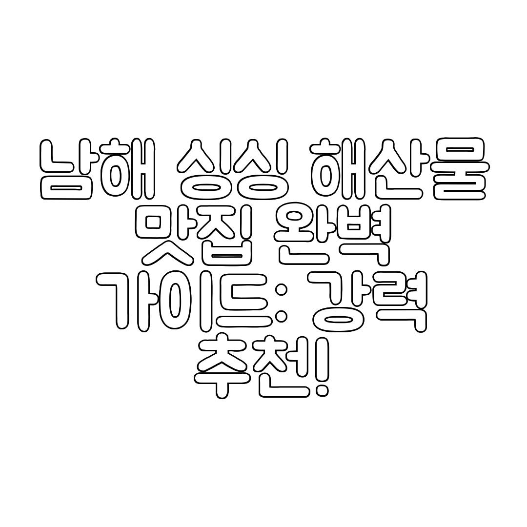 남해 싱싱 해산물 맛집 완벽 가이드 강력 추천!
