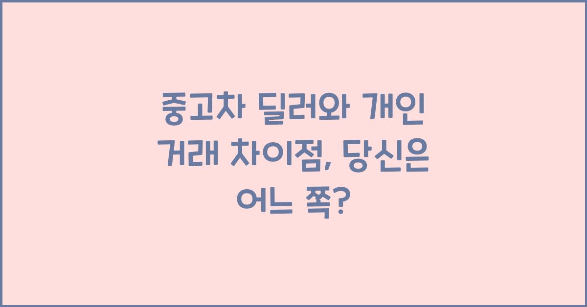 중고차 딜러와 개인 거래 차이점