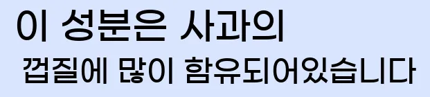  이 성분은 사과의 껍질에 많이 함유되어있습니다