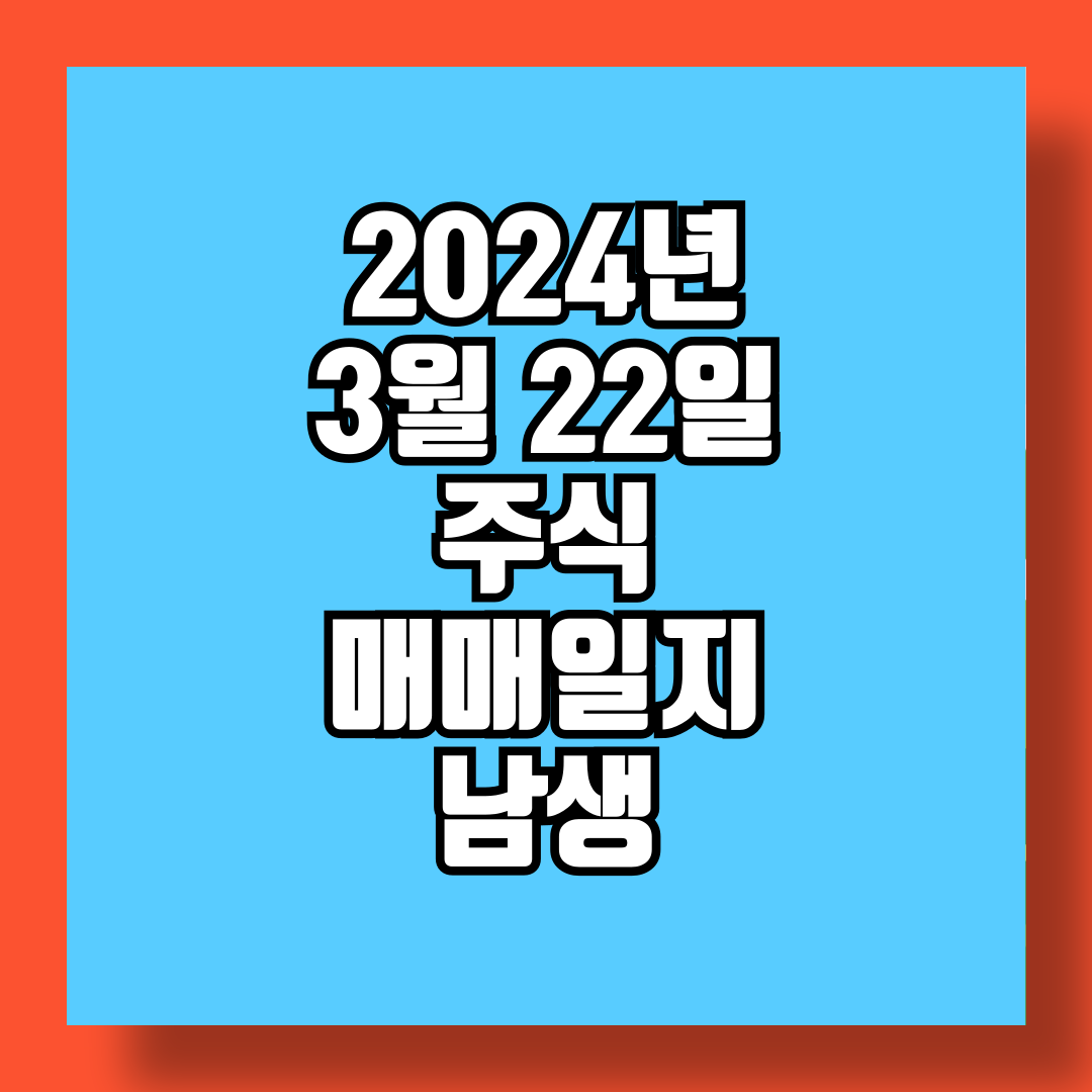 2024년 3월 22일 주식 매매일지 남생 썸네일