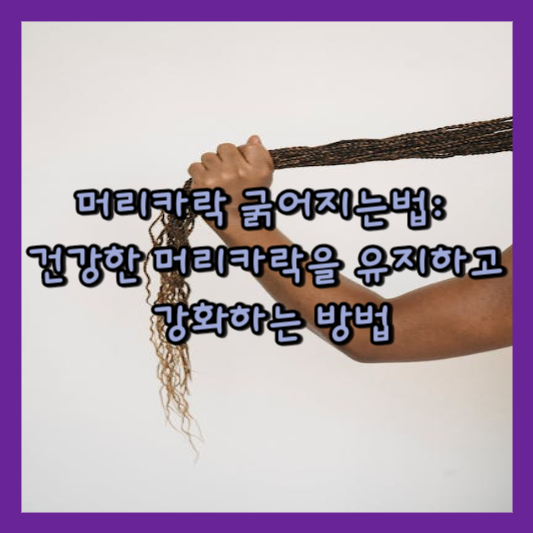  머리카락 굵어지는법: 건강한 머리카락을 유지하고 강화하는 방법