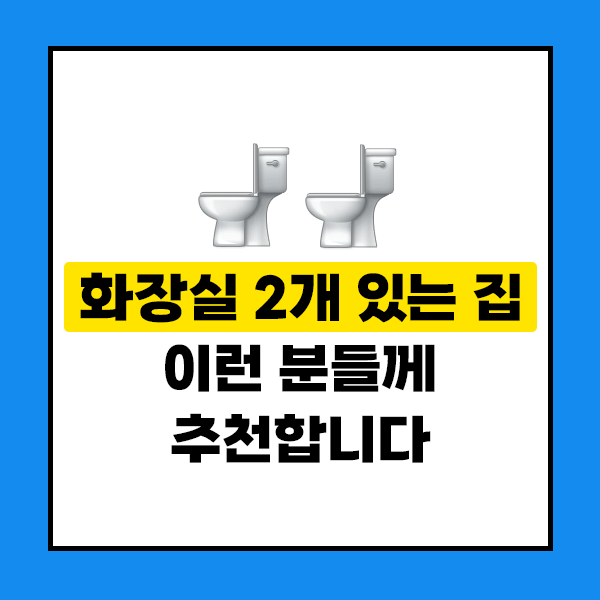 화장실 2개 있는 집&#44; 이런 분들께 추천합니다.