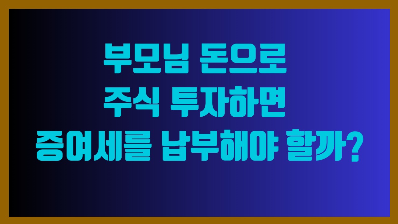 부모님 돈으로 주식 투자하면 증여세를 납부해야 할까