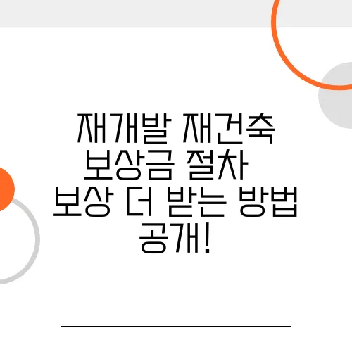 재개발·재건축 보상금 절차 – 보상 더 받는 방법 공개!