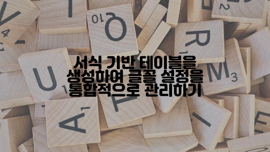 서식 기반 테이블을 생성하여 글꼴 설정을 통합적으로 관리하기