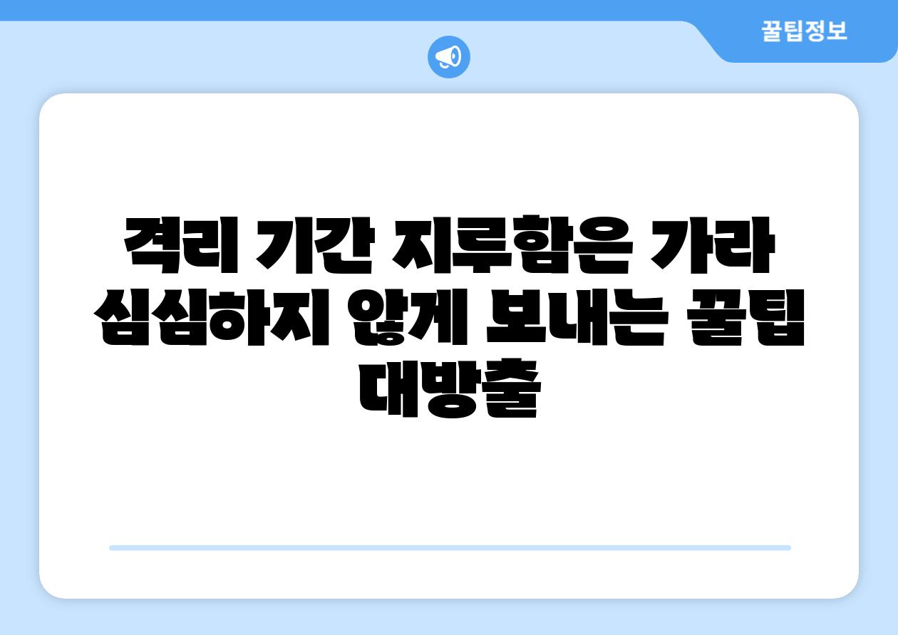 격리 날짜 지루함은 가라 심심하지 않게 보내는 꿀팁 대방출