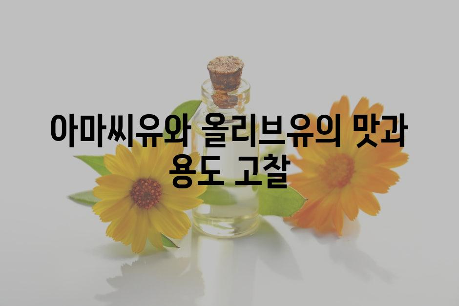 아마씨유와 올리브유의 맛과 용도 고찰