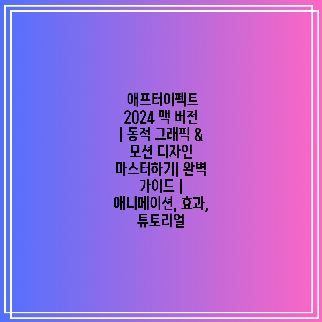  애프터이펙트 2024 맥 버전  동적 그래픽 & 모션