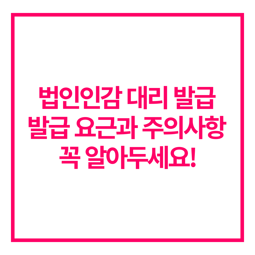 법인인감 대리 발급 주의사항