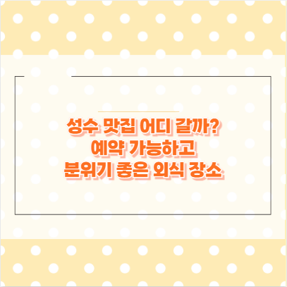 성수 맛집 어디 갈까? 예약 가능하고 분위기 좋은 외식 장소