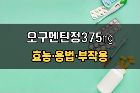  오구멘틴정375mg 복용 전 확인해야 할 3가지! 효능·효과, 복용법, 주의사항(부작용)