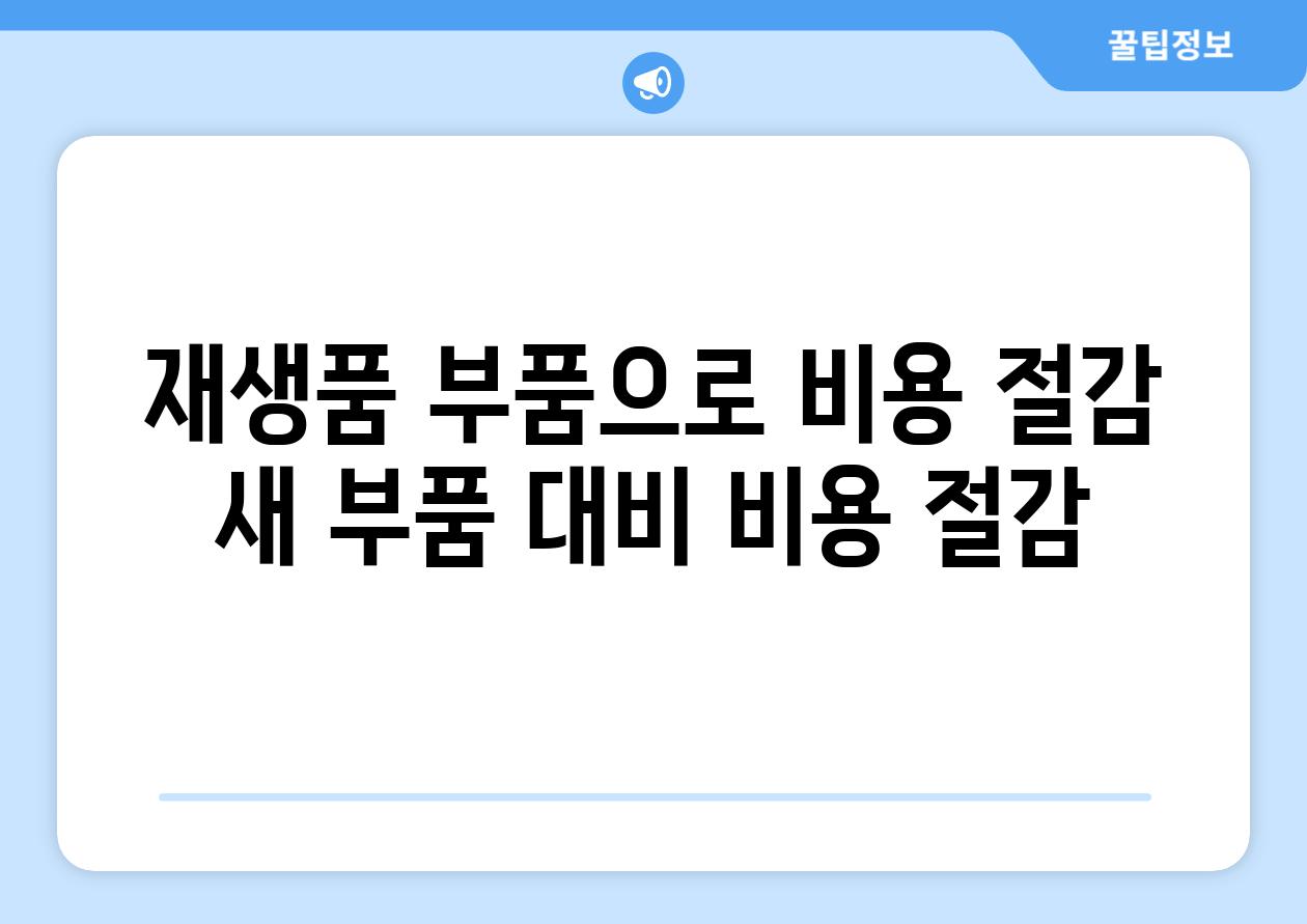 재생품 부품으로 비용 절감 새 부품 대비 비용 절감