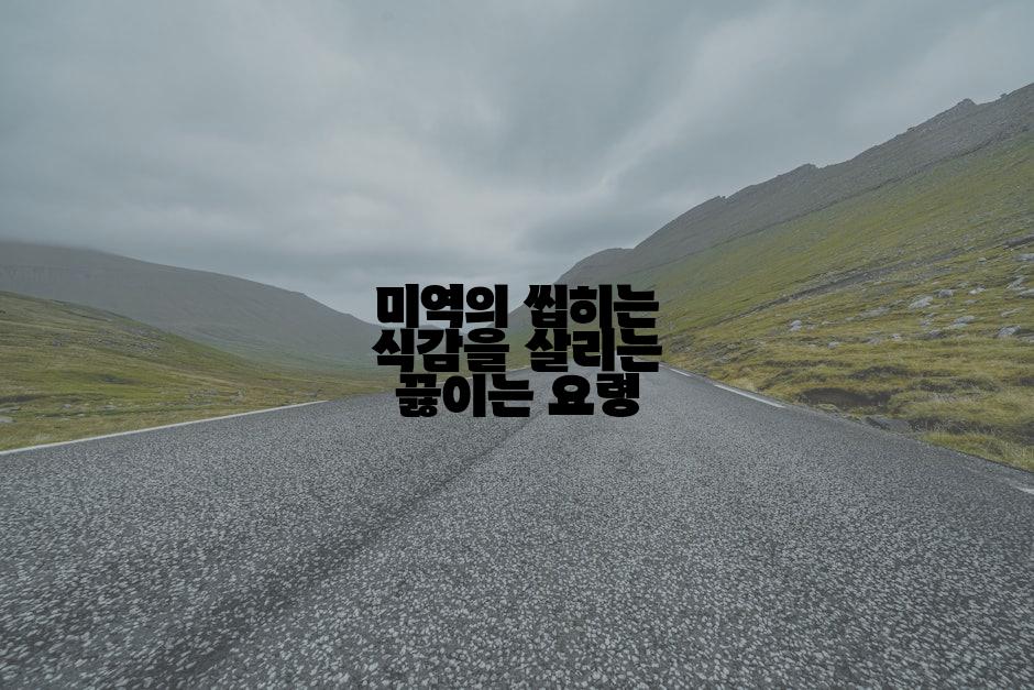 미역의 씹히는 식감을 살리는 끓이는 요령