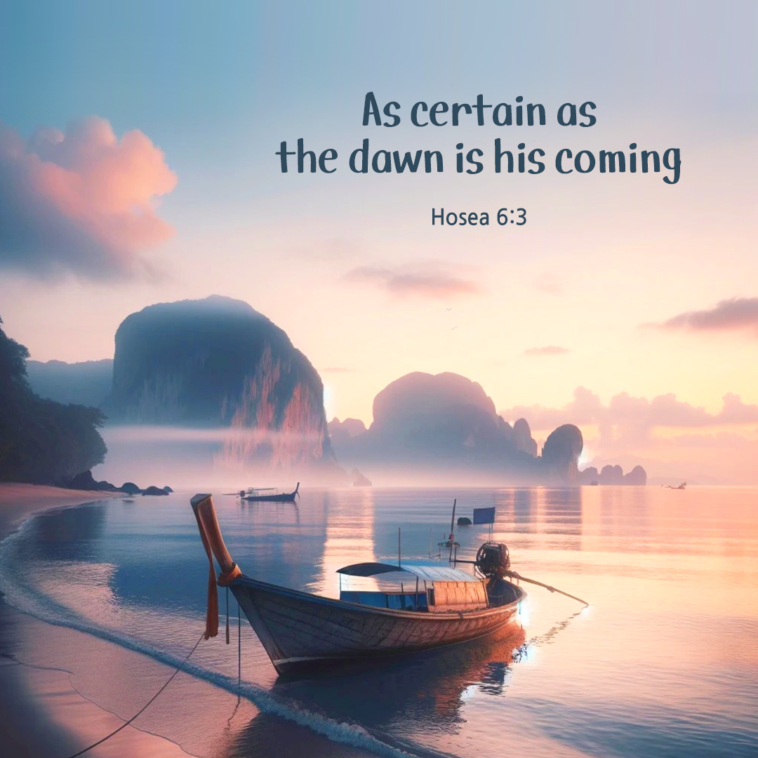 As certain as the dawn is his coming. (Hosea 6:3)