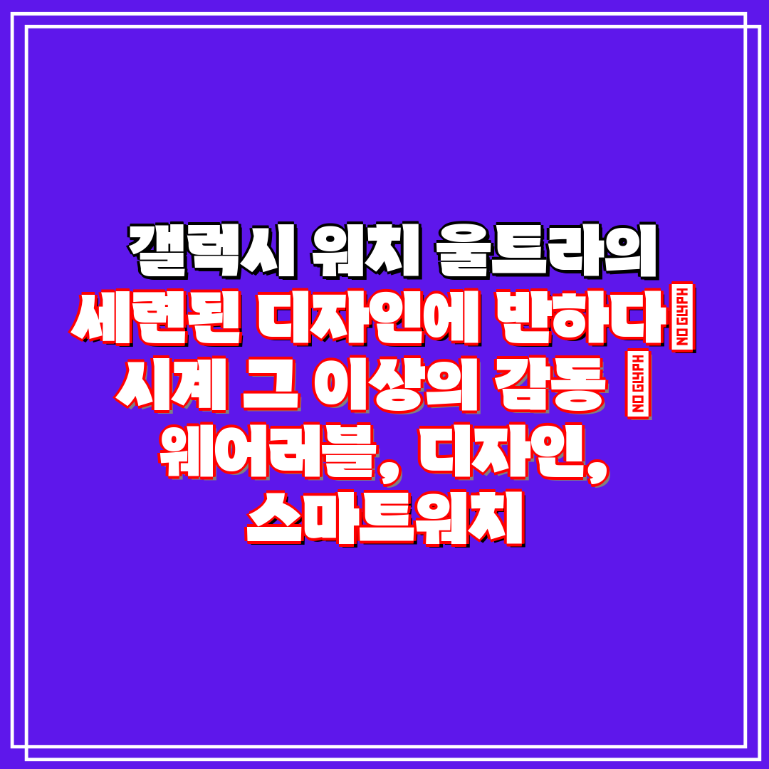  갤럭시 워치 울트라의 세련된 디자인에 반하다 시계 그