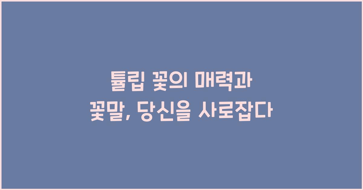 튤립 꽃의 매력과 꽃말