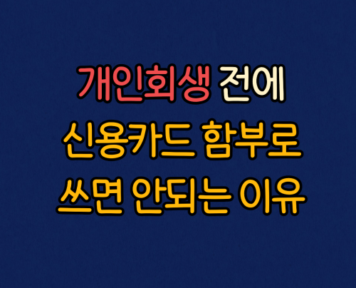  개인회생하기 전, 신용카드 함부로 쓰면 안되는 이유