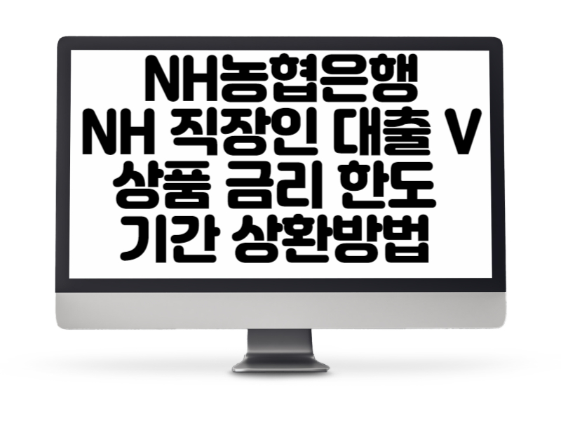 NH농협은행에서 제공하는 NH 직장인 대출 V 상품 금리 한도 기간 상환방법