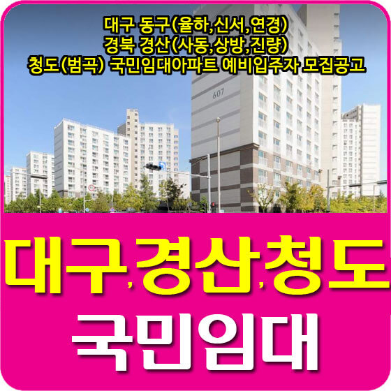 대구 동구(율하,신서,연경), 경북 경산(사동,상방,진량), 청도(범곡) 국민임대아파트 예비입주자 모집공고