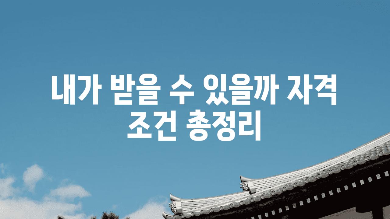 내가 받을 수 있을까 자격 조건 총정리