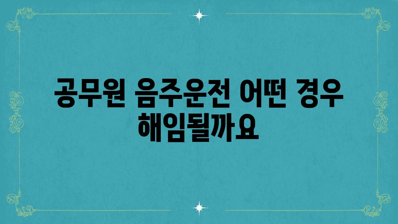 공무원 음주운전 어떤 경우 해임될까요