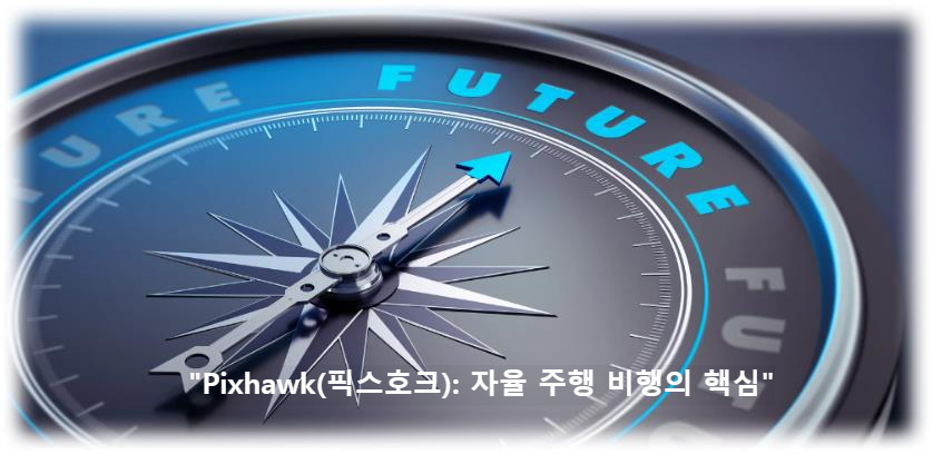 &quot;Pixhawk(픽스호크): 자율 주행 비행의 핵심&quot;