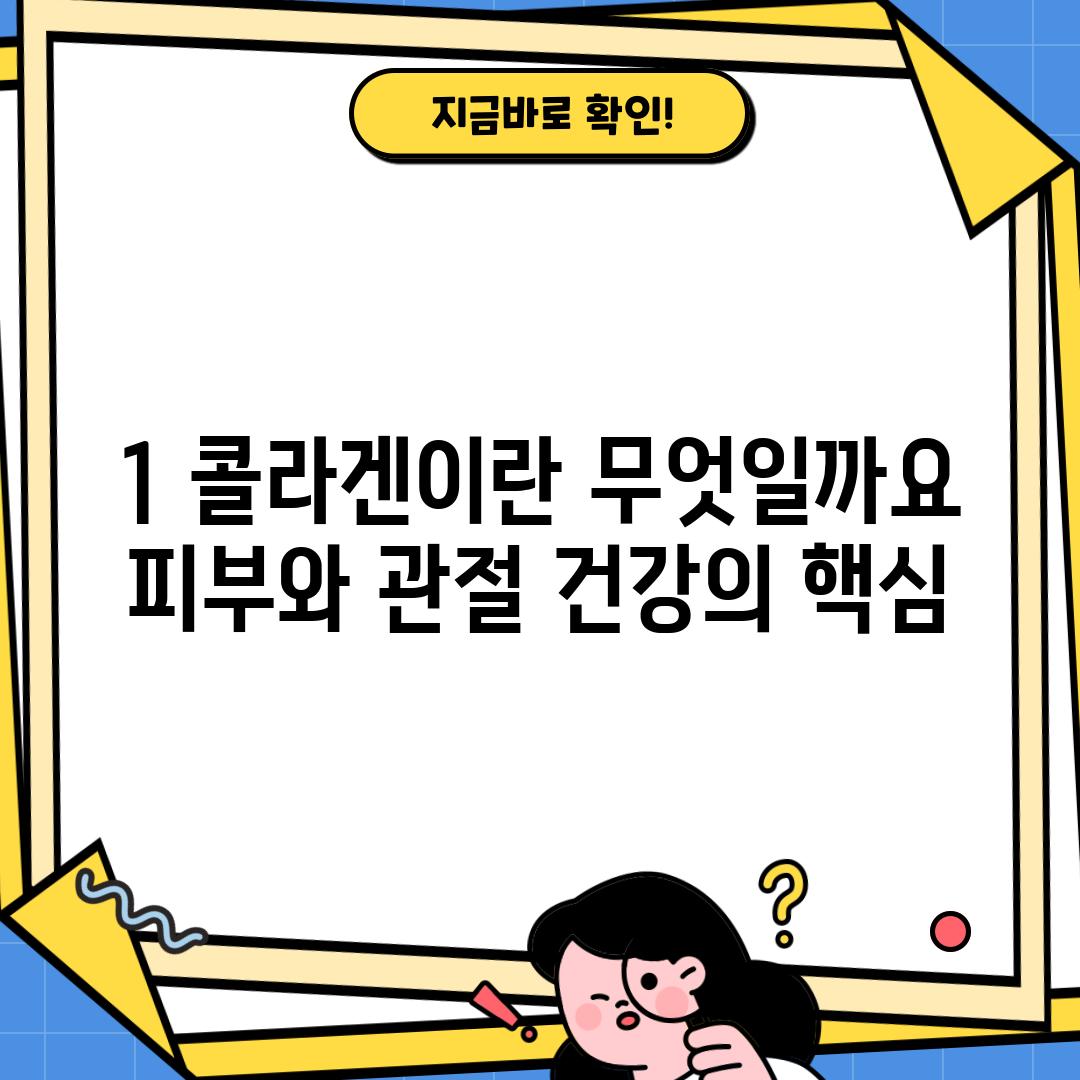 1. 콜라겐이란 무엇일까요?  피부와 관절 건강의 핵심!