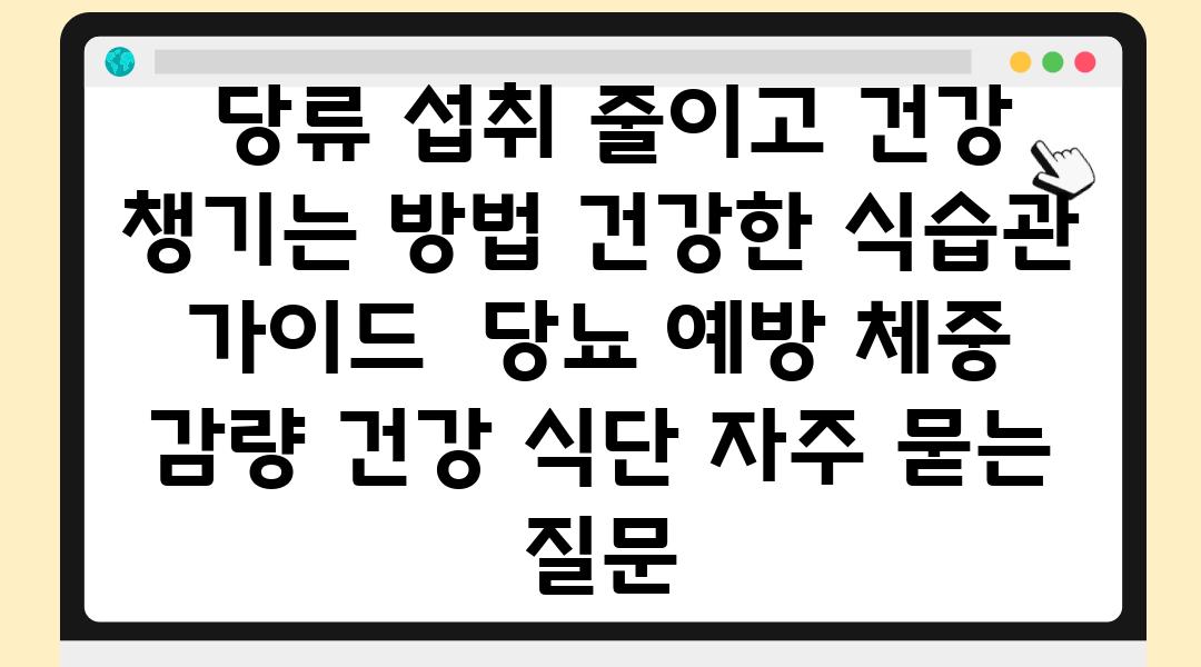  당류 섭취 줄이고 건강 챙기는 방법 건강한 식습관 설명서  당뇨 예방 체중 감량 건강 식단 자주 묻는 질문