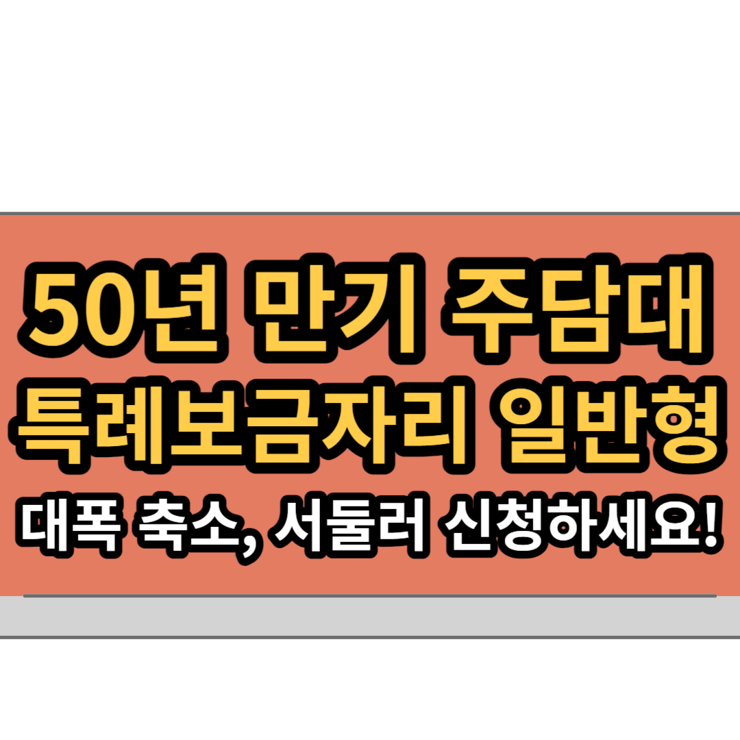  '50년 만기 주담대' 한도 축소, 특례보금자리론 일반형 접수 중단, 신청을 서둘러야 하는 이유