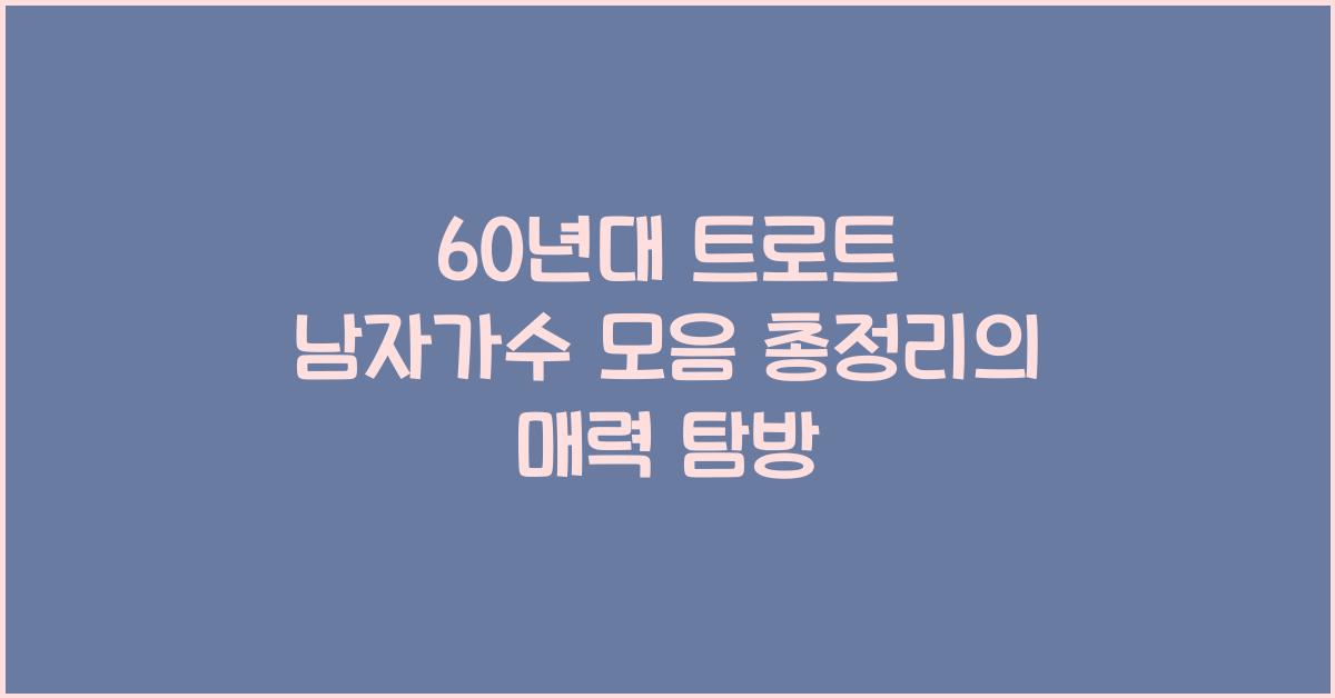 60년대 트로트 남자가수 모음 총정리