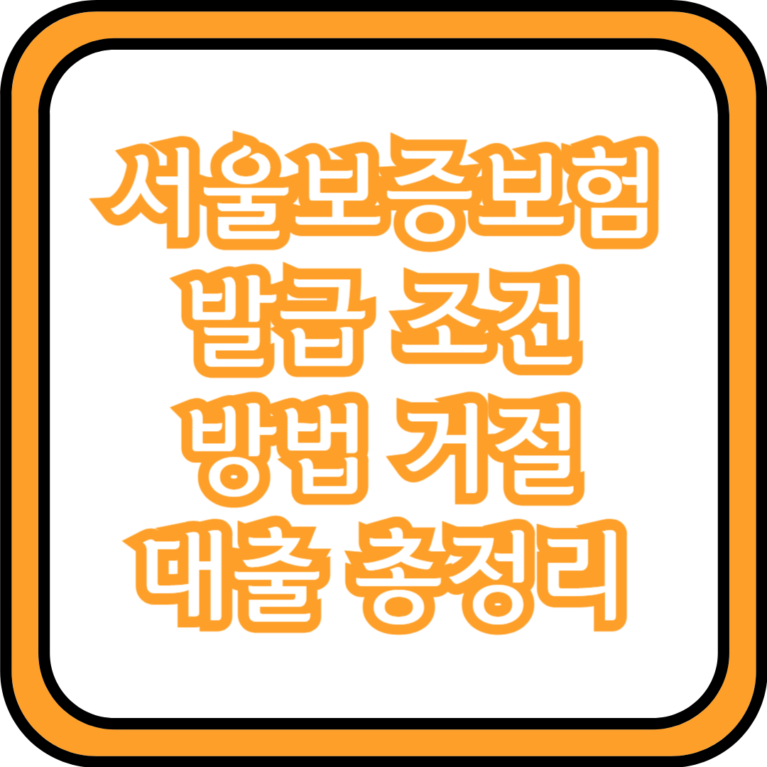  서울보증보험 발급 조건 방법 거절 대출 총정리