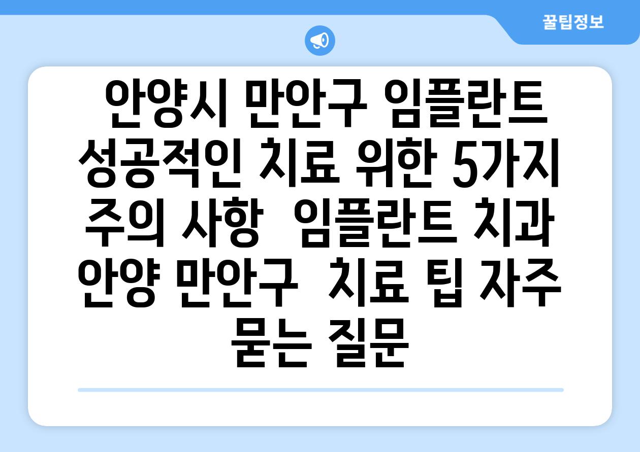  안양시 만안구 임플란트 성공적인 치료 위한 5가지 주의 사항  임플란트 치과 안양 만안구  치료 팁 자주 묻는 질문