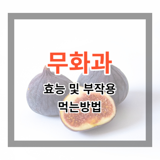  무화과 효능 및 부작용, 먹는방법 알아보기