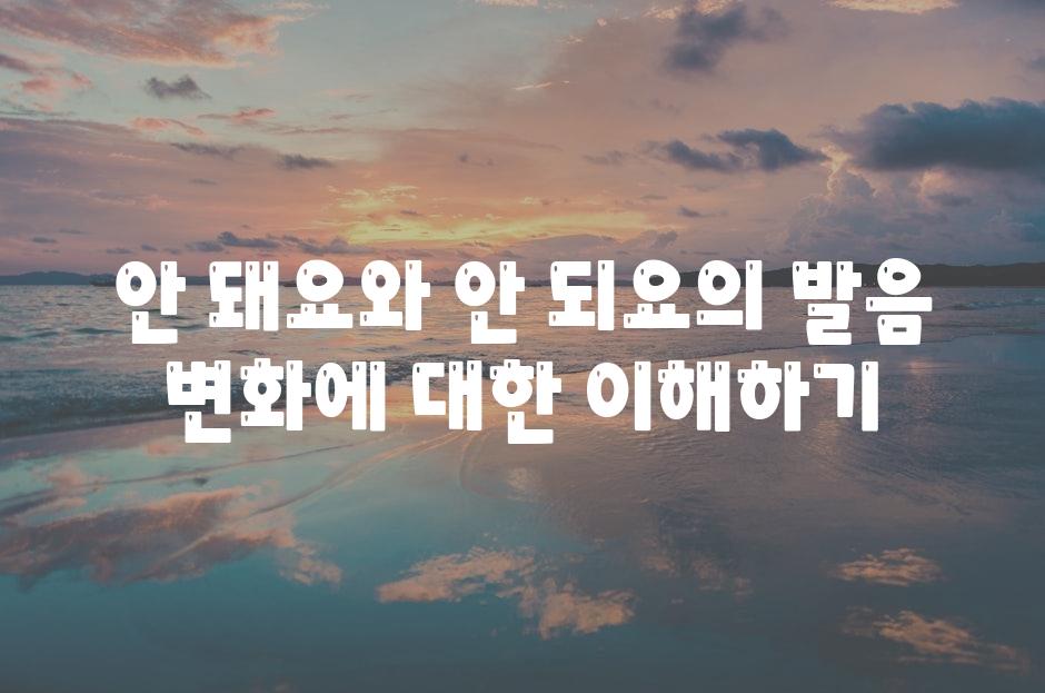 안 돼요와 안 되요의 발음 변화에 대한 이해하기