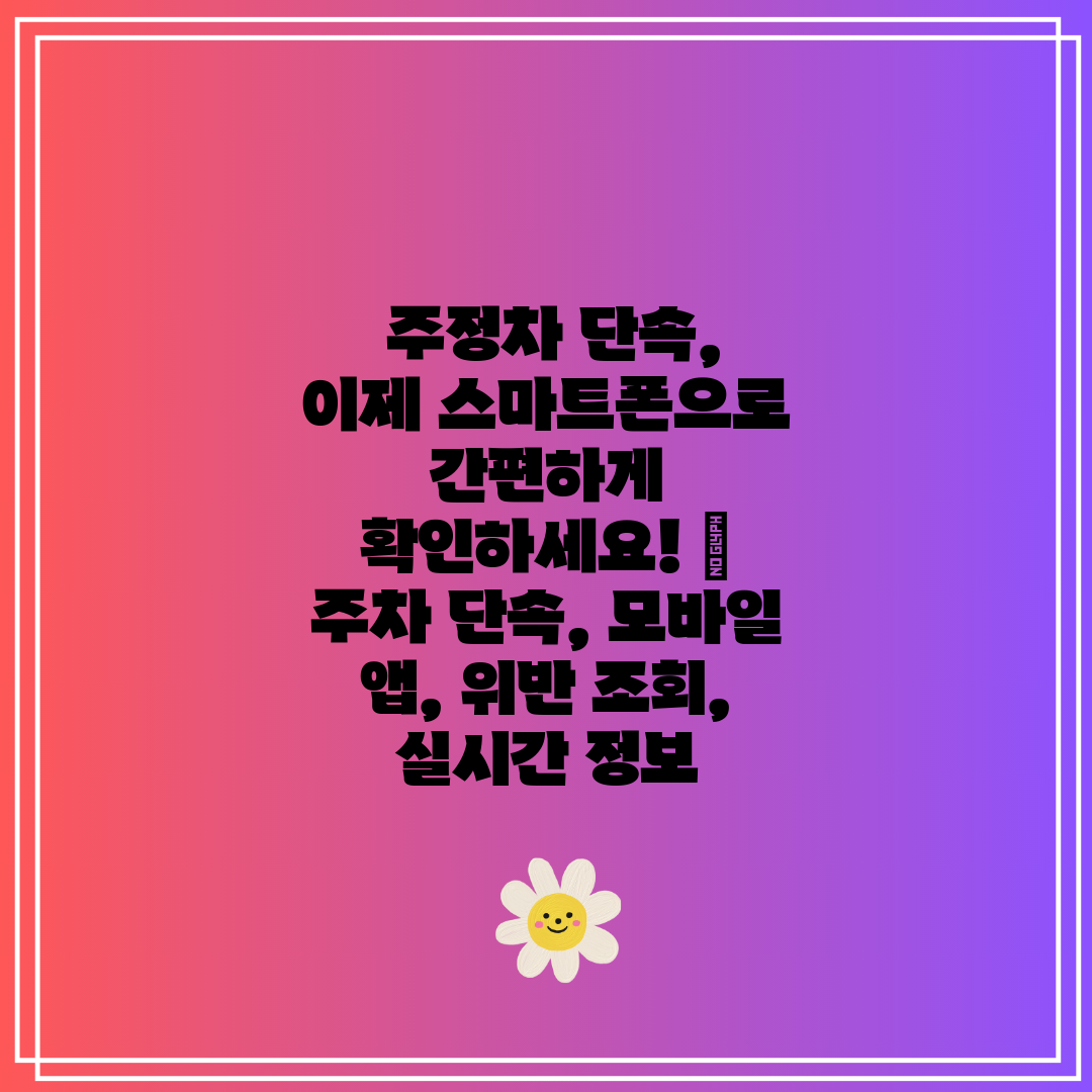  주정차 단속, 이제 스마트폰으로 간편하게 확인하세요!